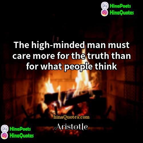 Aristotle Quotes | The high-minded man must care more for